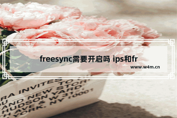 freesync需要开启吗 ips和freesync哪个好