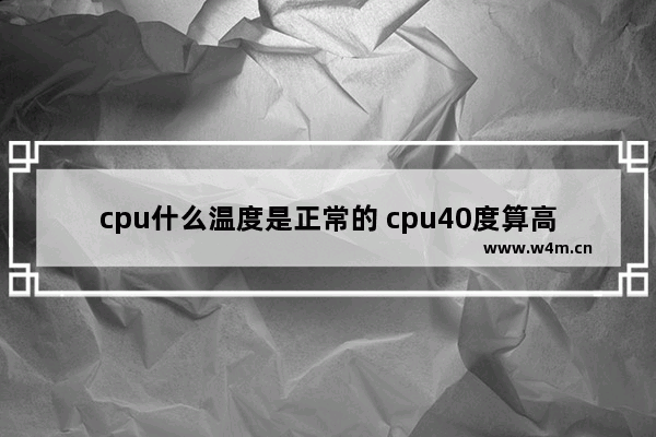 cpu什么温度是正常的 cpu40度算高吗