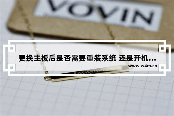 更换主板后是否需要重装系统 还是开机就能用 电脑换了主板进不了系统怎么办