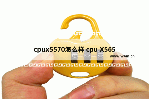 cpux5570怎么样 cpu X5650怎么样