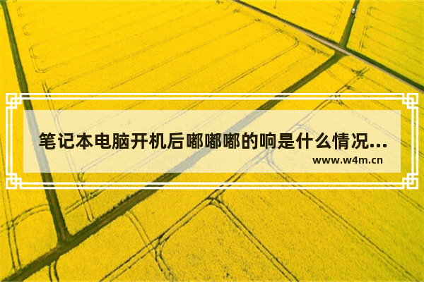 笔记本电脑开机后嘟嘟嘟的响是什么情况 win10笔记本电脑开机就嘟嘟嘟响