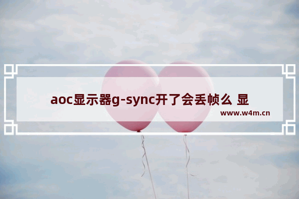 aoc显示器g-sync开了会丢帧么 显示器 g sync