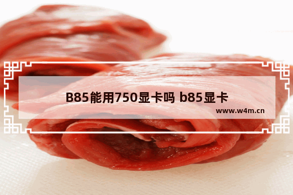 B85能用750显卡吗 b85显卡