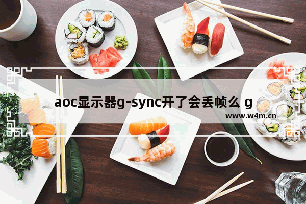 aoc显示器g-sync开了会丢帧么 g sync的显示器