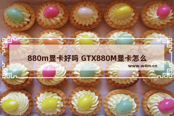 880m显卡好吗 GTX880M显卡怎么样