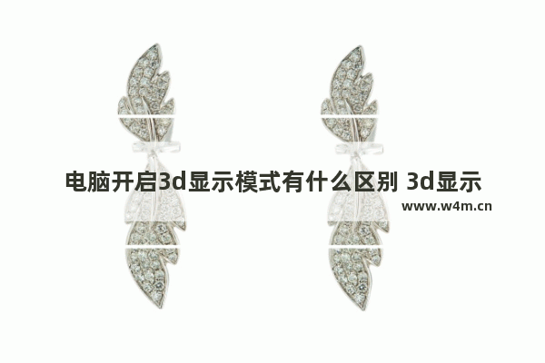 电脑开启3d显示模式有什么区别 3d显示器 普通显示器