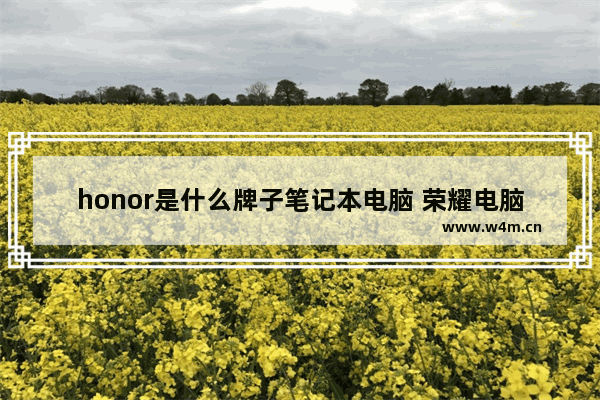 honor是什么牌子笔记本电脑 荣耀电脑品牌