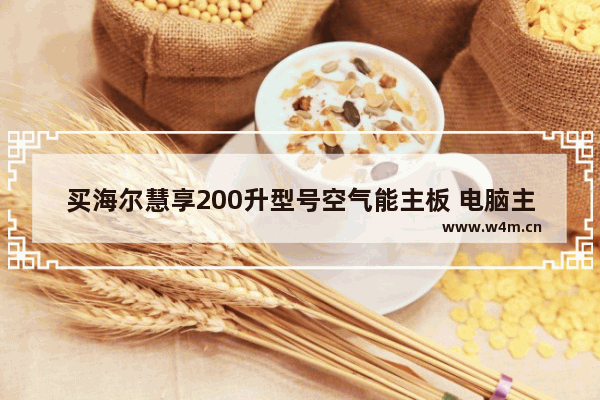 买海尔慧享200升型号空气能主板 电脑主板坏了修要多少钱