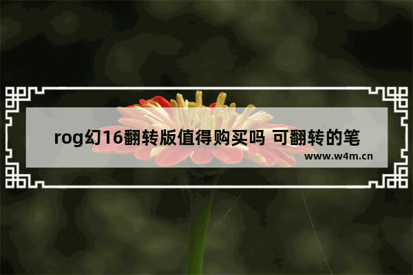 rog幻16翻转版值得购买吗 可翻转的笔记本电脑