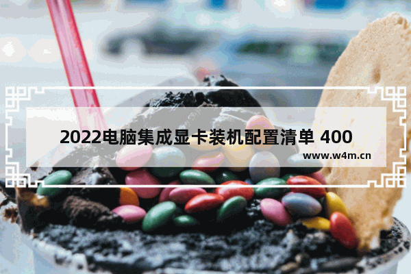 2022电脑集成显卡装机配置清单 4000组装电脑cpu和显卡怎么搭配