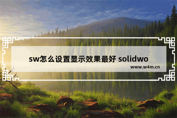 sw怎么设置显示效果最好 solidworks用什么显示器