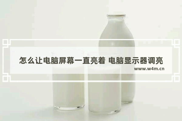 怎么让电脑屏幕一直亮着 电脑显示器调亮