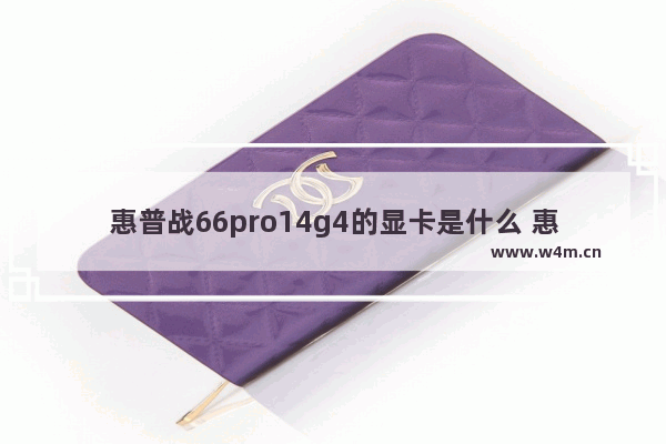 惠普战66pro14g4的显卡是什么 惠普280 pro g4装什么显卡的