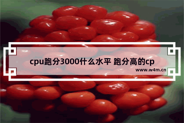 cpu跑分3000什么水平 跑分高的cpu