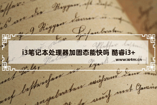 i3笔记本处理器加固态能快吗 酷睿i3+4G的笔记本有必要上固态硬盘吗