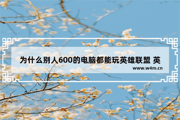 为什么别人600的电脑都能玩英雄联盟 英雄联盟低配电脑组装好吗