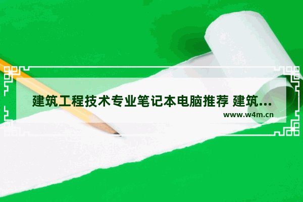 建筑工程技术专业笔记本电脑推荐 建筑用笔记本电脑配置