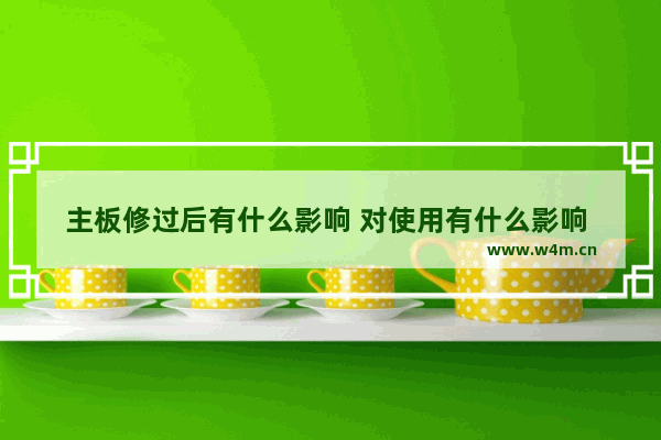 主板修过后有什么影响 对使用有什么影响 电脑主板维修要看什么