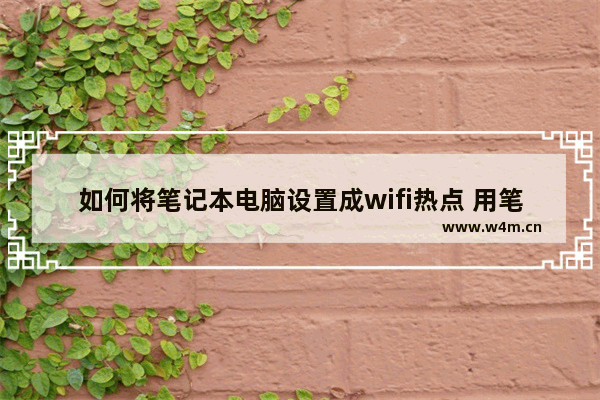 如何将笔记本电脑设置成wifi热点 用笔记本电脑做wifi热点