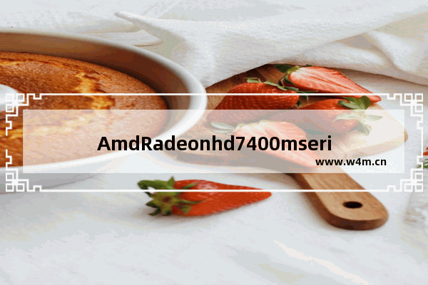 AmdRadeonhd7400mseries这显卡怎么样 AmdRadeonhd7400mseries这显卡玩cf怎么样