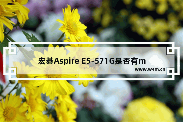 宏碁Aspire E5-571G是否有msata的预留固态硬盘插槽 宏碁v5573g加固态硬盘