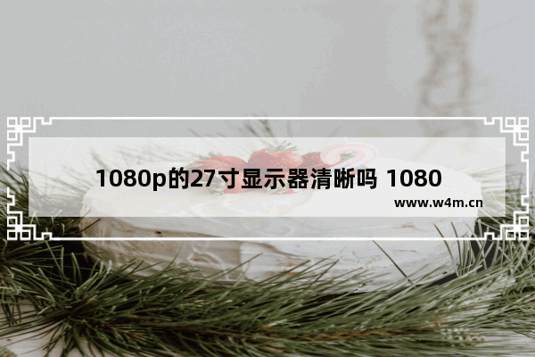 1080p的27寸显示器清晰吗 1080p选24寸还是27寸好测评