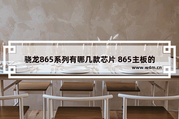 骁龙865系列有哪几款芯片 865主板的cpu