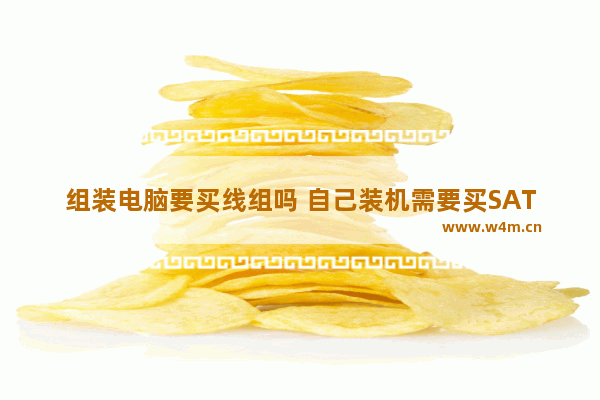 组装电脑要买线组吗 自己装机需要买SATA线么