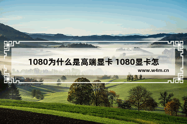 1080为什么是高端显卡 1080显卡怎么样