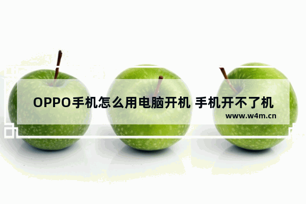 OPPO手机怎么用电脑开机 手机开不了机怎么用电脑开机重启