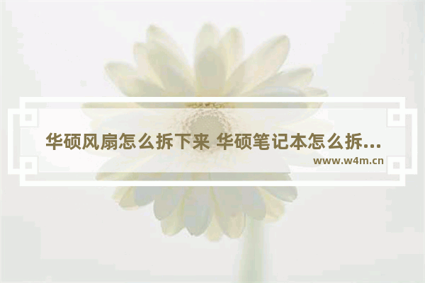 华硕风扇怎么拆下来 华硕笔记本怎么拆散热风扇