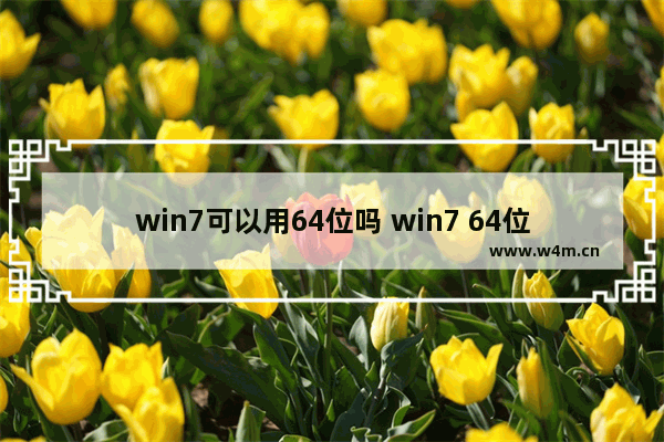 win7可以用64位吗 win7 64位CPU