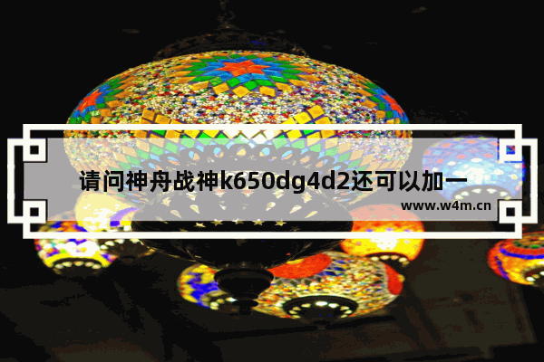 请问神舟战神k650dg4d2还可以加一个什么接口的固态硬盘 战神k650d固态硬盘接口