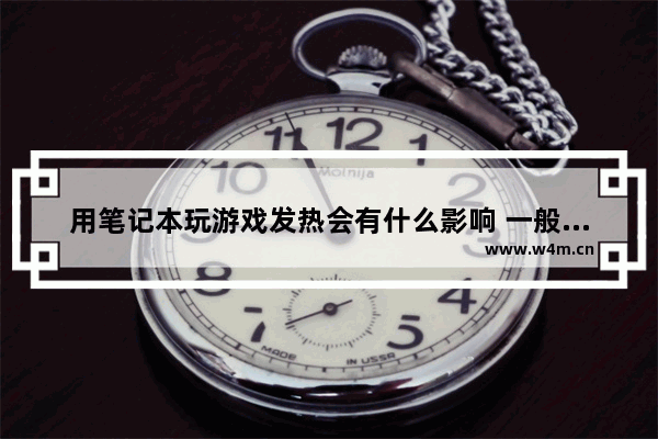 用笔记本玩游戏发热会有什么影响 一般能承受多少度呢 一般笔记本显卡正常温度是多少