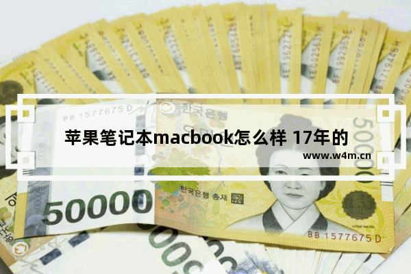 苹果笔记本macbook怎么样 17年的苹果笔记本还值得买吗