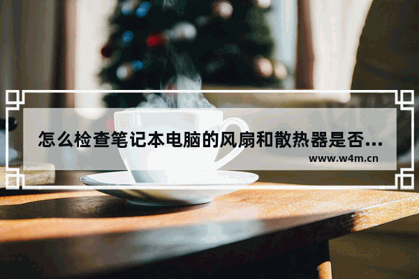 怎么检查笔记本电脑的风扇和散热器是否正常 笔记本电脑怎么看风扇