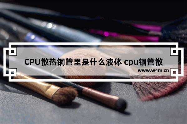 CPU散热铜管里是什么液体 cpu铜管散热