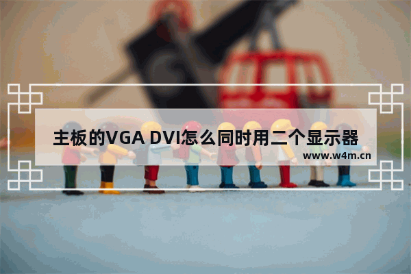 主板的VGA DVI怎么同时用二个显示器 双显示器 dvi