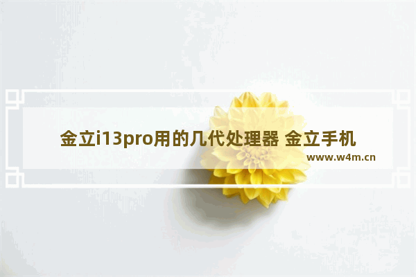 金立i13pro用的几代处理器 金立手机cpu