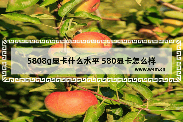 5808g显卡什么水平 580显卡怎么样