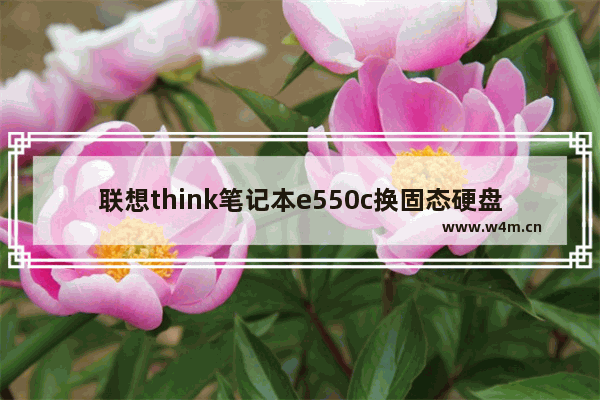 联想think笔记本e550c换固态硬盘 e550可以加固态硬盘吗