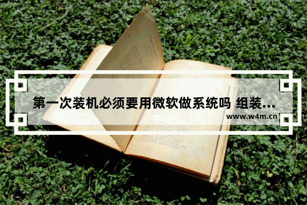 第一次装机必须要用微软做系统吗 组装电脑没有系统会怎么样