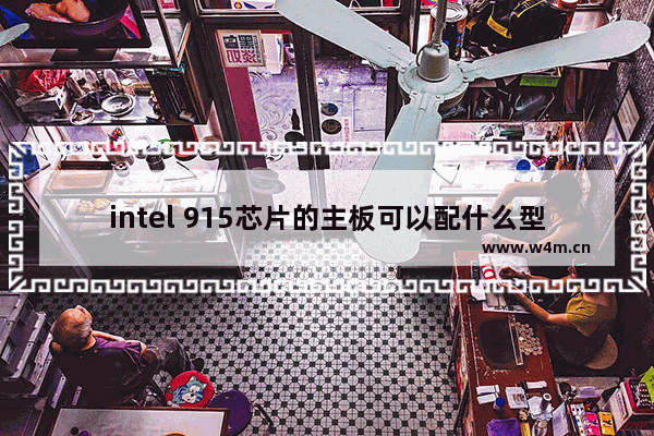 intel 915芯片的主板可以配什么型号的CPU 915 主板 cpu