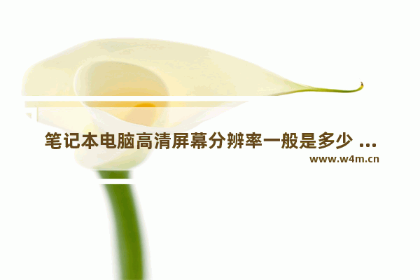 笔记本电脑高清屏幕分辨率一般是多少 笔记本电脑分辨率是多少