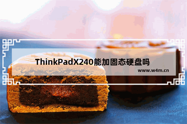 ThinkPadX240能加固态硬盘吗 x240升级固态硬盘