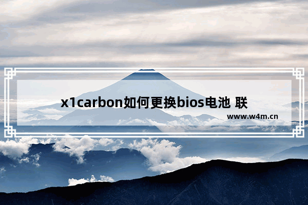 x1carbon如何更换bios电池 联想笔记本电池修复