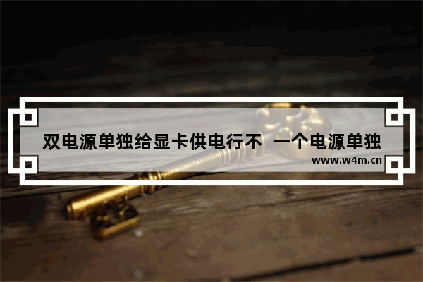 双电源单独给显卡供电行不  一个电源单独供主板 一个单独供显卡 可行不  不接线那种 可以装双显卡吗