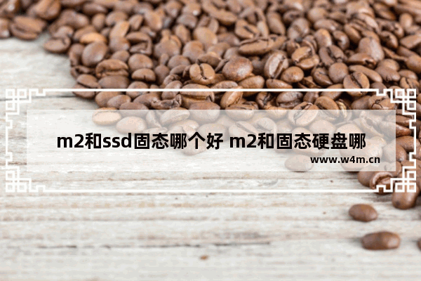 m2和ssd固态哪个好 m2和固态硬盘哪个好