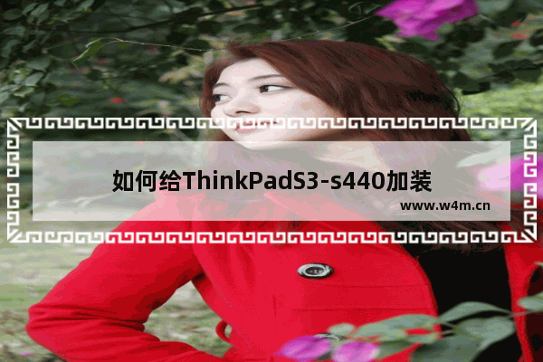 如何给ThinkPadS3-s440加装256G固态硬盘 s3固态硬盘在哪里