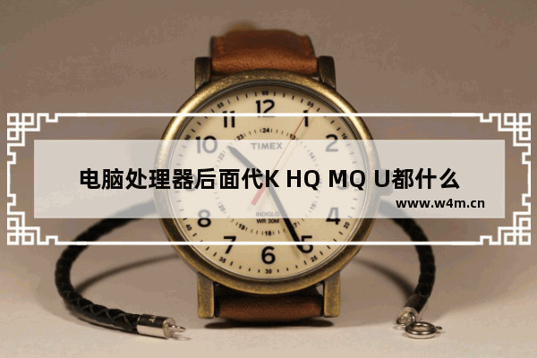 电脑处理器后面代K HQ MQ U都什么意思啊 工程模式cpu